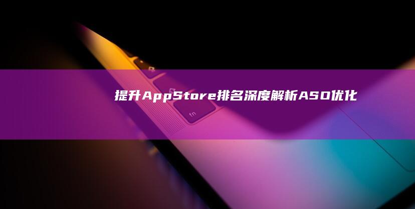 提升App Store排名：深度解析ASO优化策略